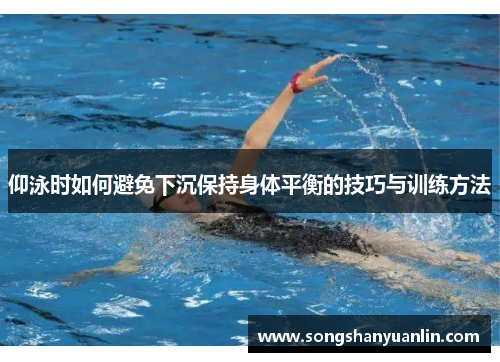 仰泳时如何避免下沉保持身体平衡的技巧与训练方法