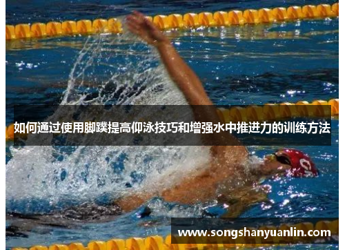如何通过使用脚蹼提高仰泳技巧和增强水中推进力的训练方法