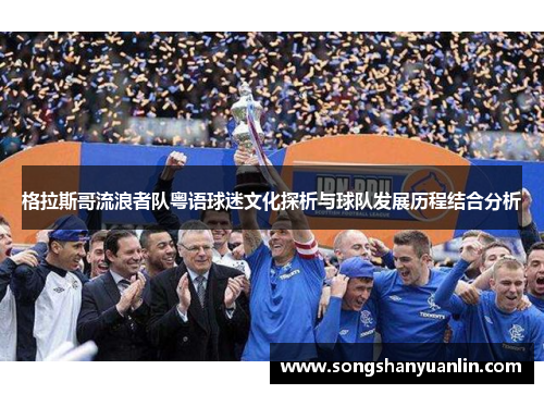 格拉斯哥流浪者队粤语球迷文化探析与球队发展历程结合分析
