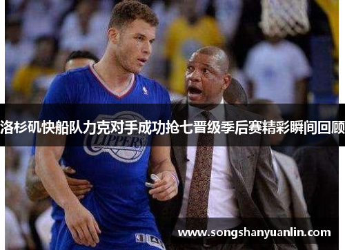 洛杉矶快船队力克对手成功抢七晋级季后赛精彩瞬间回顾