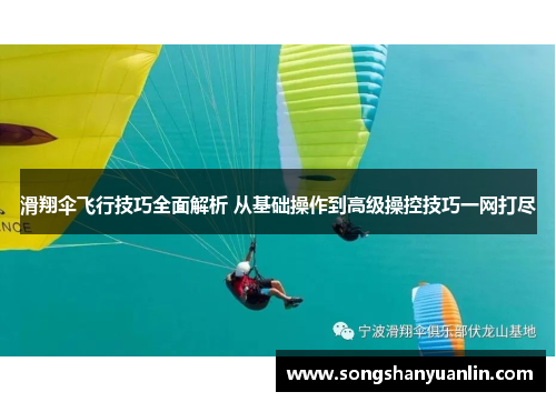 滑翔伞飞行技巧全面解析 从基础操作到高级操控技巧一网打尽
