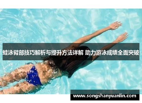 蛙泳臂部技巧解析与提升方法详解 助力游泳成绩全面突破